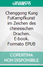 Chenggong Kung FuKampfkunst im Zeichen des chinesischen Drachen. E-book. Formato EPUB ebook