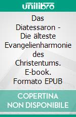 Das Diatessaron - Die älteste Evangelienharmonie des Christentums. E-book. Formato EPUB ebook di Tatian der Assyrer