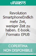 Revolution SmartphoneEndlich mehr Zeit, weniger Zeit zu haben. E-book. Formato EPUB ebook di Noel Schäfer