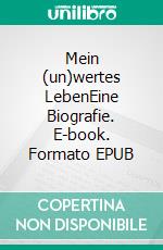 Mein (un)wertes LebenEine Biografie. E-book. Formato EPUB ebook