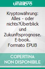 Kryptowährung: Alles - oder nichts?Überblick und Zukunftsprognose. E-book. Formato EPUB ebook