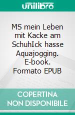 MS mein Leben mit Kacke am SchuhIck hasse Aquajogging. E-book. Formato EPUB ebook di Alexander Draws