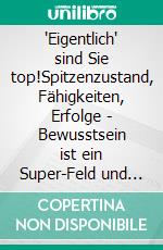 'Eigentlich' sind Sie top!Spitzenzustand, Fähigkeiten, Erfolge - Bewusstsein ist ein Super-Feld und Meditation mit Wissen macht den Unterschied!. E-book. Formato EPUB ebook