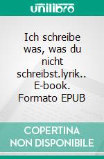 Ich schreibe was, was du nicht schreibst.lyrik.. E-book. Formato EPUB ebook