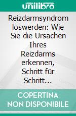 Reizdarmsyndrom loswerden: Wie Sie die Ursachen Ihres Reizdarms erkennen, Schritt für Schritt beseitigen und langfristig beschwerdefrei bleiben - inkl. der besten Sofort-Tipps bei Reizdarm. E-book. Formato EPUB ebook