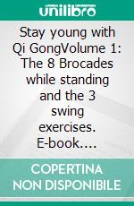 Stay young with Qi GongVolume 1: The 8 Brocades while standing and the 3 swing exercises. E-book. Formato EPUB ebook