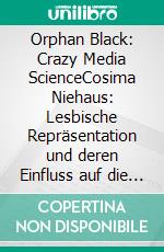 Orphan Black: Crazy Media ScienceCosima Niehaus: Lesbische Repräsentation und deren Einfluss auf die queere Gemeinschaft. E-book. Formato EPUB ebook di JJ Herdegen