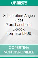 Sehen ohne Augen - das Praxishandbuch. E-book. Formato EPUB ebook di Evelyn Ohly