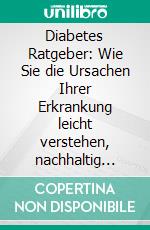 Diabetes Ratgeber: Wie Sie die Ursachen Ihrer Erkrankung leicht verstehen, nachhaltig Symptome lindern und Ihre Lebensqualität sofort steigern - inkl. persönlichem Erfahrungsbericht. E-book. Formato EPUB