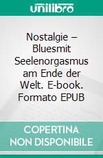 Nostalgie – Bluesmit Seelenorgasmus am Ende der Welt. E-book. Formato EPUB ebook