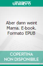 Aber dann weint Mama. E-book. Formato EPUB ebook
