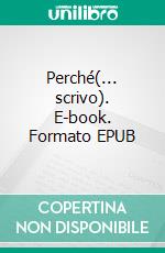 Perché(... scrivo). E-book. Formato EPUB