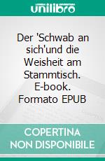 Der 'Schwab an sich'und die Weisheit am Stammtisch. E-book. Formato EPUB ebook di Walter Kurz