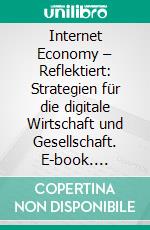 Internet Economy – Reflektiert: Strategien für die digitale Wirtschaft und Gesellschaft. E-book. Formato EPUB ebook di Rahild Neuburger