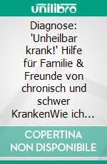 Diagnose: 'Unheilbar krank!' Hilfe für Familie & Freunde von chronisch und schwer KrankenWie ich als Angehöriger diese schwere Zeit schaffe. E-book. Formato EPUB ebook