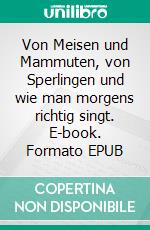 Von Meisen und Mammuten, von Sperlingen und wie man morgens richtig singt. E-book. Formato EPUB ebook di Jürgen Ostwald