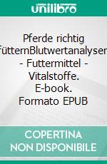 Pferde richtig fütternBlutwertanalysen - Futtermittel - Vitalstoffe. E-book. Formato EPUB