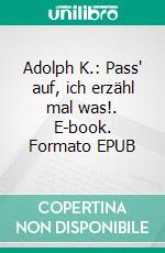 Adolph K.: Pass' auf, ich erzähl mal was!. E-book. Formato EPUB ebook di Thomas Blech