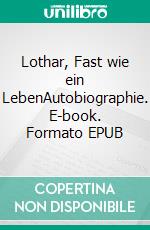 Lothar, Fast wie ein LebenAutobiographie. E-book. Formato EPUB ebook