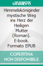 Himmelsköniginder mystische Weg ins Herz der Heiligen Mutter (Roman). E-book. Formato EPUB ebook di Wolf E. Matzker