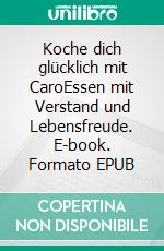 Koche dich glücklich mit CaroEssen mit Verstand und Lebensfreude. E-book. Formato EPUB ebook