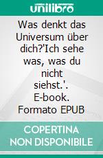 Was denkt das Universum über dich?'Ich sehe was, was du nicht siehst.'. E-book. Formato EPUB ebook