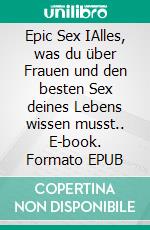 Epic Sex IAlles, was du über Frauen und den besten Sex deines Lebens wissen musst.. E-book. Formato EPUB ebook di Leo Sommer