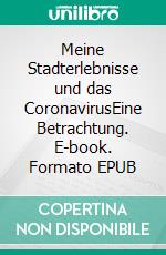Meine Stadterlebnisse und das CoronavirusEine Betrachtung. E-book. Formato EPUB ebook