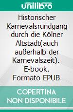 Historischer Karnevalsrundgang durch die Kölner Altstadt(auch außerhalb der Karnevalszeit). E-book. Formato EPUB