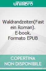 Waldrandzeiten(Fast ein Roman). E-book. Formato EPUB ebook