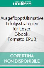 AusgeflopptUltimative Erfolgsstrategien für Loser. E-book. Formato EPUB ebook