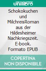 Schokokuchen und MilchreisRoman aus der Hildesheimer Nachkriegszeit. E-book. Formato EPUB ebook di Albrecht Göstemeyer