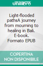 Light-flooded pathsA journey from mourning to healing in Bali. E-book. Formato EPUB ebook