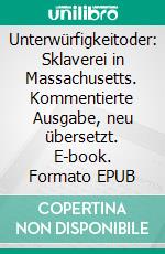 Unterwürfigkeitoder: Sklaverei in Massachusetts. Kommentierte Ausgabe, neu übersetzt. E-book. Formato EPUB ebook