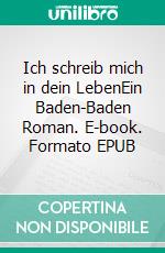 Ich schreib mich in dein LebenEin Baden-Baden Roman. E-book. Formato EPUB ebook