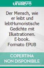 Der Mensch, wie er leibt und lebtHumoristische Gedichte mit Illustrationen. E-book. Formato EPUB ebook di Ulrich Kulicke