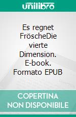 Es regnet FröscheDie vierte Dimension. E-book. Formato EPUB ebook
