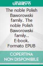 The noble Polish Baworowski family. The noble Polish Baworowski family.. E-book. Formato EPUB ebook