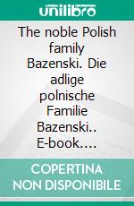 The noble Polish family Bazenski. Die adlige polnische Familie Bazenski.. E-book. Formato EPUB ebook