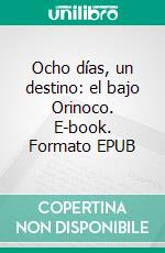 Ocho días, un destino: el bajo Orinoco. E-book. Formato EPUB ebook