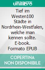 Tief im Westen100 Städte in Nordrhein-Westfalen, welche man kennen sollte. E-book. Formato EPUB ebook