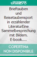 Brieftauben und Reisetaubensport in erzählender LiteraturEine Sammelbesprechung mit Bildern. E-book. Formato EPUB ebook di Kurt Dröge