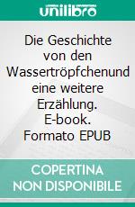 Die Geschichte von den Wassertröpfchenund eine weitere Erzählung. E-book. Formato EPUB ebook di Adelheid Nickl