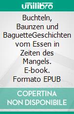 Buchteln, Baunzen und BaguetteGeschichten vom Essen in Zeiten des Mangels. E-book. Formato EPUB ebook