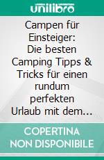Campen für Einsteiger: Die besten Camping Tipps & Tricks für einen rundum perfekten Urlaub mit dem Wohnmobil, Wohnwagen oder Zelt. E-book. Formato EPUB ebook