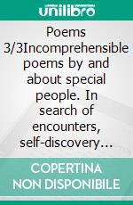 Poems 3/3Incomprehensible poems by and about special people. In search of encounters, self-discovery and self-help as a mixture of words. An affair of the heart.. E-book. Formato EPUB ebook