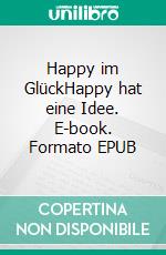 Happy im GlückHappy hat eine Idee. E-book. Formato EPUB ebook