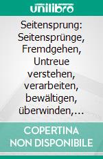 Seitensprung: Seitensprünge, Fremdgehen, Untreue verstehen, verarbeiten, bewältigen, überwinden, vergeben, verzeihenDer Weg zurück in die vertrauensvolle Partnerschaft. E-book. Formato EPUB ebook