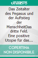 Das Zeitalter des Pegasus und der Auftstieg der MenschheitDas dritte Feld. Eine positive Utopie für das dritte Jahrtausend.. E-book. Formato EPUB ebook di Frank Ludwg