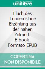 Fluch des ErinnernsEine Erzählung aus der nahen Zukunft. E-book. Formato EPUB ebook